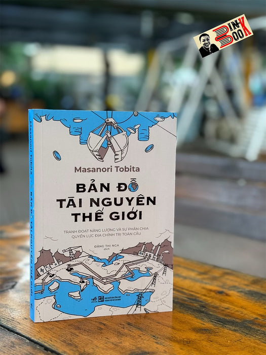 Bản Đồ Tài Nguyên Thế Giới: Tranh Đoạt Năng Lượng Và Sự Phân Chia Quyền Lực Địa Chính Trị Toàn Cầu - Masanori Tobita - Đặng Thị Nga Dịch – Nhã Nam Bản Đồ Tài Nguyên Thế Giới: Tranh Đoạt Năng Lượng Và Sự Phân Chia Quyền Lực Địa Chính Trị Toàn Cầu - Masanori Tobita - Đặng Thị Nga Dịch – Nhã Nam