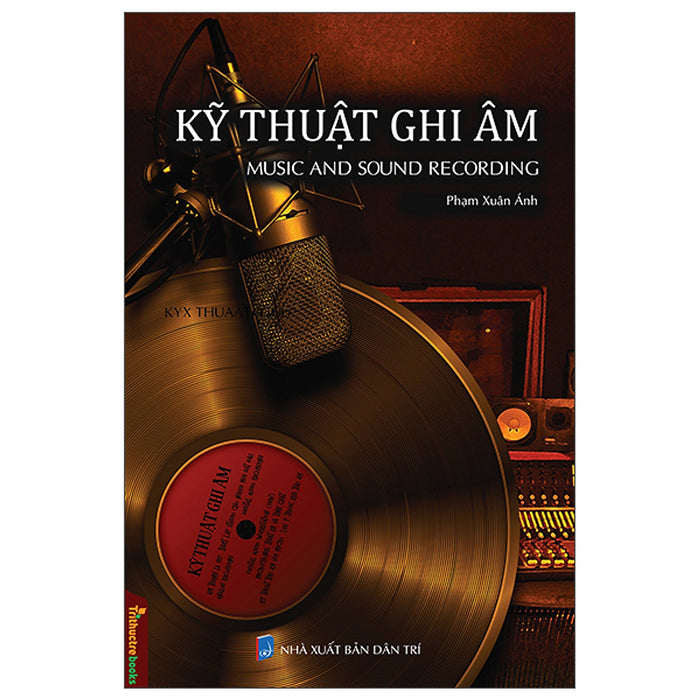 Kỹ Thuật Ghi Âm - Music And Sound Recording - Tác Giả Phạm Xuân Ánh Kỹ Thuật Ghi Âm - Music And Sound Recording - Tác Giả Phạm Xuân Ánh