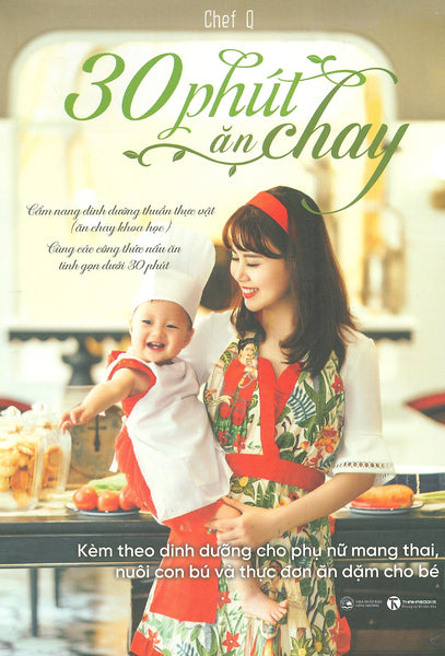 30 Phút Ăn Chay: Cẩm Nang Dinh Dưỡng Thuần Thực Vật (Ăn Chay Khoa Học) Cùng Các Công Thức Nấu Ăn Tinh Gọn Dưới 30 Phút, Kèm Theo Dinh Dưỡng Cho Phụ Nữ Mang Thai, Nuôi Con Bú Và Thực Đơn Ăn Dặm Cho Bé (Tái Bản 2023)