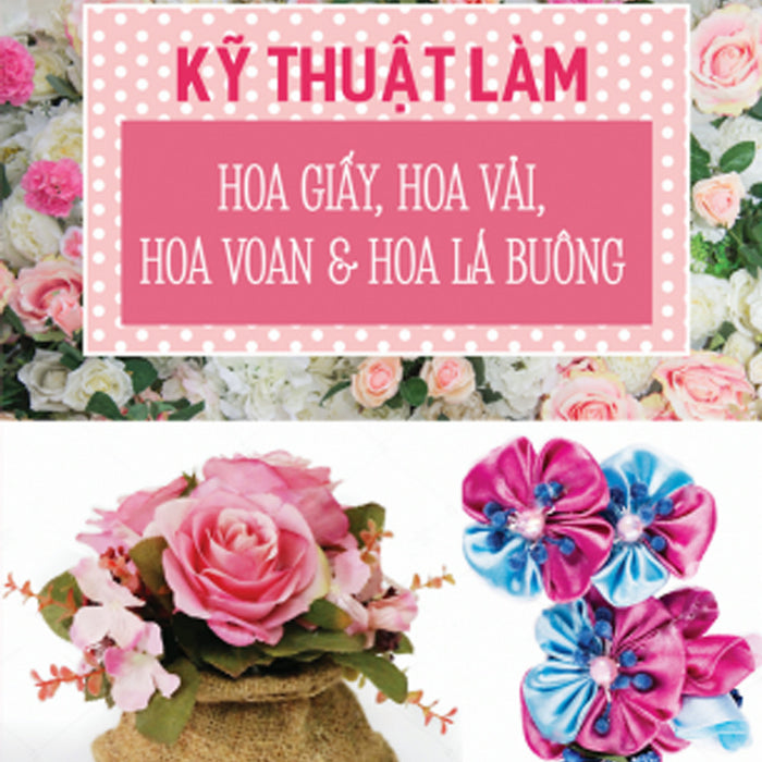 Kỹ Thuật Làm Hoa Giấy, Hoa Vải, Hoa Voan Và Lá Buông Kỹ Thuật Làm Hoa Giấy, Hoa Vải, Hoa Voan Và Lá Buông
