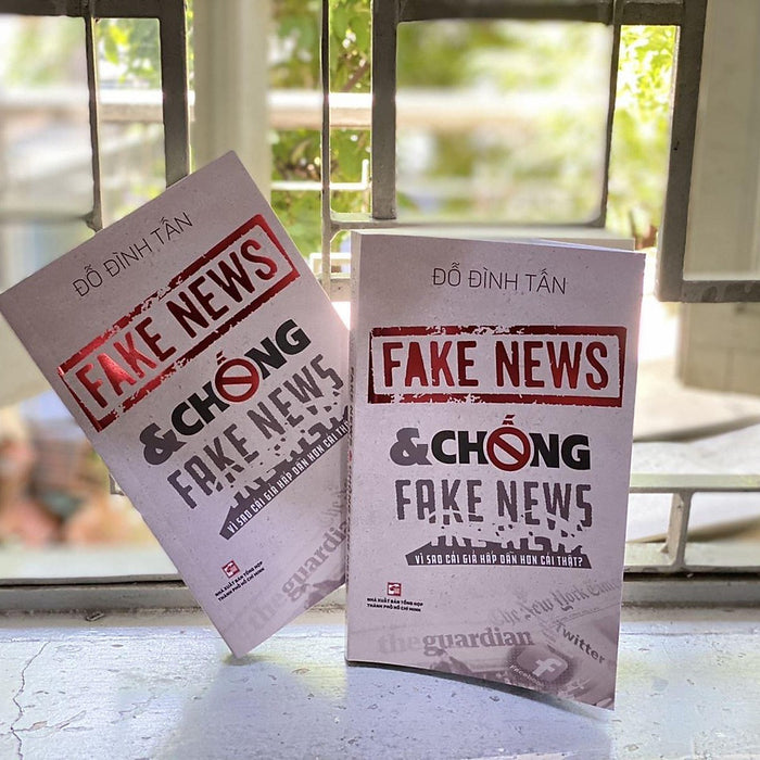 Fake News & Chống Fake News - Vì Sao Cái Giả Hấp Dẫn Hơn Cái Thật? Fake News & Chống Fake News - Vì Sao Cái Giả Hấp Dẫn Hơn Cái Thật?