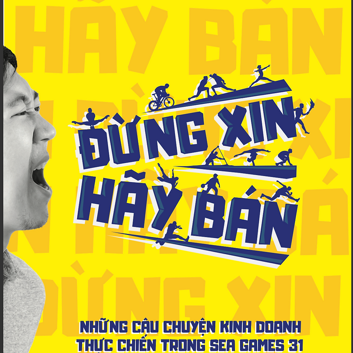 Đừng Xin, Hãy Bán - Những Câu Chuyện Kinh Doanh Thực Chiến Trong Sea Games 31 Đừng Xin, Hãy Bán - Những Câu Chuyện Kinh Doanh Thực Chiến Trong Sea Games 31