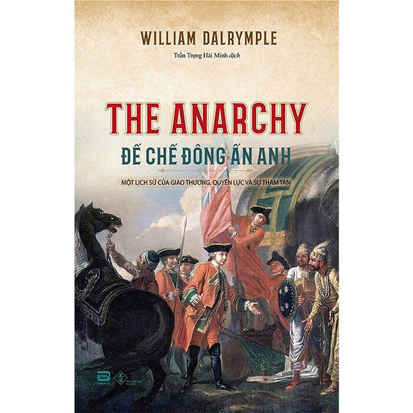 Đế Chế Đông Ấn Anh - Một Lịch Sử Của Giao Thương, Quyền Lực Và Sự Tham Tàn - William Dalrymple - Trần Trọng Hải Minh Dịch - (Bìa Mềm)