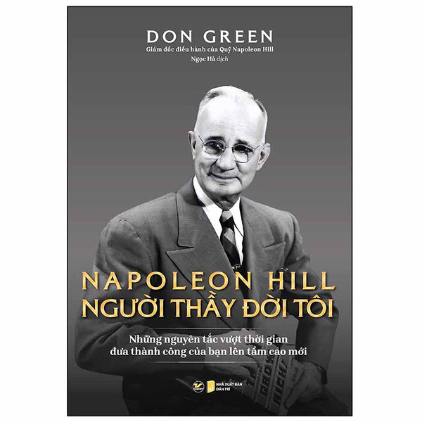 Napoleon Hill - Người Thầy Đời Đời Tôi (Những Nguyên Tắc Vượt Thời Gian Đưa Thành Công Của Bạn Lên Tầm Cao Mới)