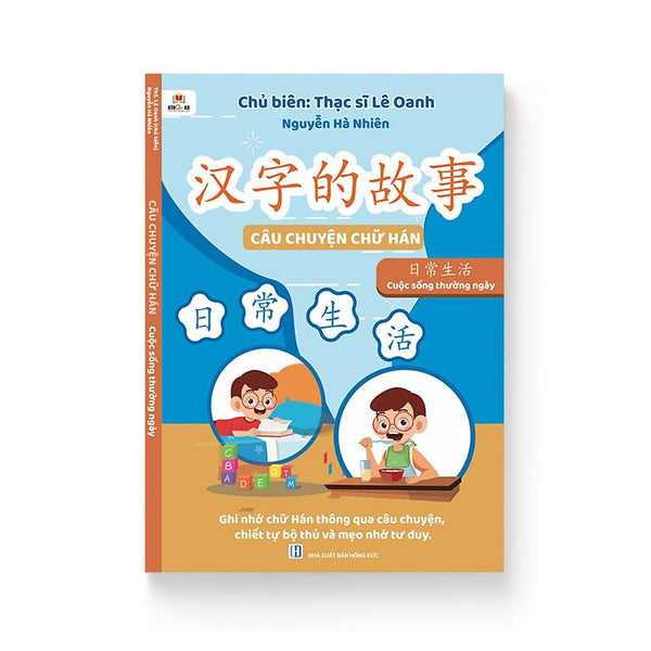 Câu Chuyện Chữ Hán - Cuộc Sống Thường Ngày (Song Ngữ Trung Việt, Phân Tích Chữ Hán, Mẹo Nhớ, Thuận Bút, Lượng Từ, Mở Rộng)