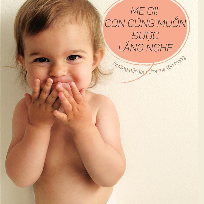 Mẹ Ơi! Con Cũng Muốn Được Lắng Nghe - Hướng Dẫn Làm Cha Mẹ Tôn Trọng Mẹ Ơi! Con Cũng Muốn Được Lắng Nghe - Hướng Dẫn Làm Cha Mẹ Tôn Trọng