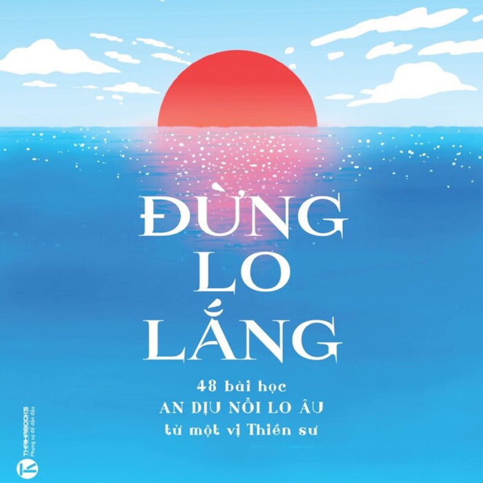 Đừng Lo Lắng: 48 Bài Học An Dịu Nỗi Lo Âu Từ Một Vị Thiền Sư Đừng Lo Lắng: 48 Bài Học An Dịu Nỗi Lo Âu Từ Một Vị Thiền Sư