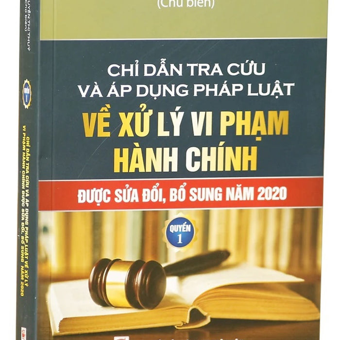 Chỉ Dẫn Tra Cứu Và Áp Dụng Pháp Luật Về Xử Lý Vi Phạm Hành Chính (Được Sửa Đổi, Bổ Sung Năm 2020) - Quyển 1 Chỉ Dẫn Tra Cứu Và Áp Dụng Pháp Luật Về Xử Lý Vi Phạm Hành Chính (Được Sửa Đổi, Bổ Sung Năm 2020) - Quyển 1