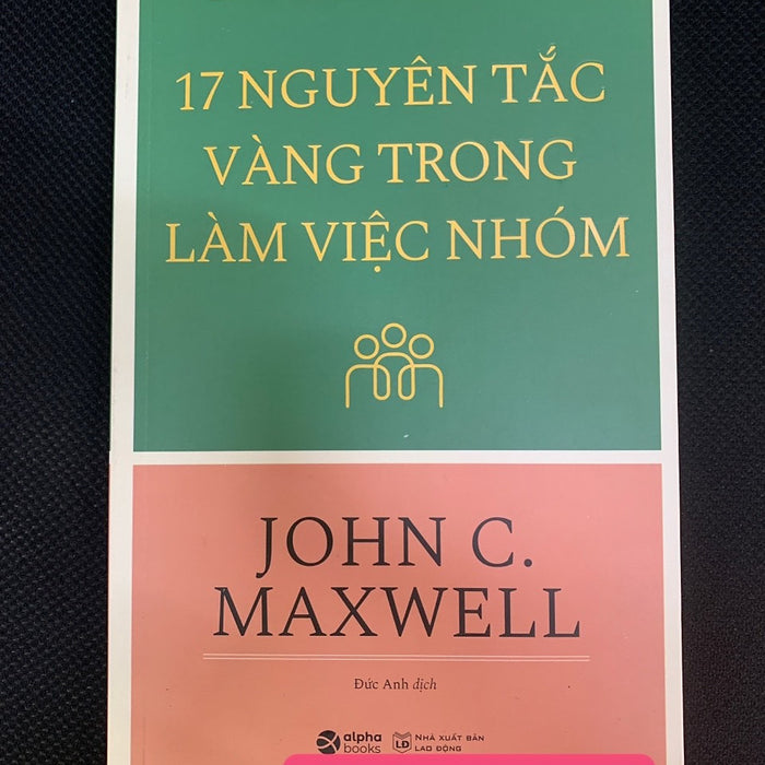 17 Nguyên Tắc Vàng Trong Làm Việc Nhóm - John C. Maxwell - Đức Anh Dịch - Tái Bản - (Bìa Mềm) 17 Nguyên Tắc Vàng Trong Làm Việc Nhóm - John C. Maxwell - Đức Anh Dịch - Tái Bản - (Bìa Mềm)