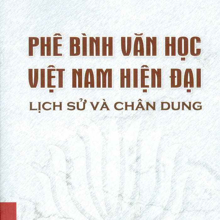Phê Bình Văn Học Việt Nam Hiện Đại - Lịch Sử Và Chân Dung (Bìa Cứng, Áo Ôm) Phê Bình Văn Học Việt Nam Hiện Đại - Lịch Sử Và Chân Dung (Bìa Cứng, Áo Ôm)