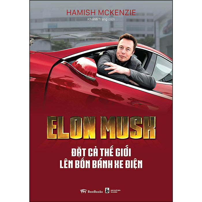 Elon Musk - Đặt Cả Thế Giới Lên Bốn Bánh Xe Điện Elon Musk - Đặt Cả Thế Giới Lên Bốn Bánh Xe Điện