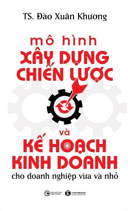 Mô Hình Xây Dựng Chiến Lược Và Kế Hoạch Kinh Doanh Cho Doanh Nghiệp Vừa Và Nhỏ - Ts. Đào Xuân Khương - (Bìa Mềm) Mô Hình Xây Dựng Chiến Lược Và Kế Hoạch Kinh Doanh Cho Doanh Nghiệp Vừa Và Nhỏ - Ts. Đào Xuân Khương - (Bìa Mềm)