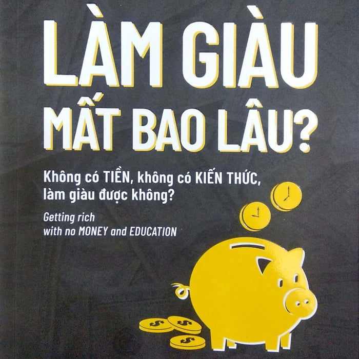 Làm Giàu Mất Bao Lâu? Không Có Tiền, Không Có Kiến Thức, Làm Giàu Được Không? Làm Giàu Mất Bao Lâu? Không Có Tiền, Không Có Kiến Thức, Làm Giàu Được Không?