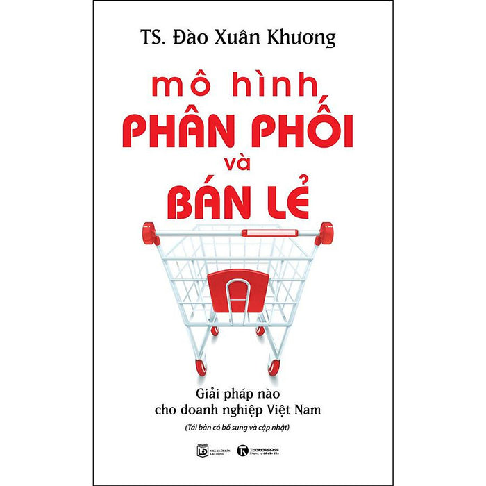 Mô Hình Phân Phối Và Bán Lẻ - Giải Pháp Cho Doanh Nghiệp Việt Nam (Tái Bản) Mô Hình Phân Phối Và Bán Lẻ - Giải Pháp Cho Doanh Nghiệp Việt Nam (Tái Bản)
