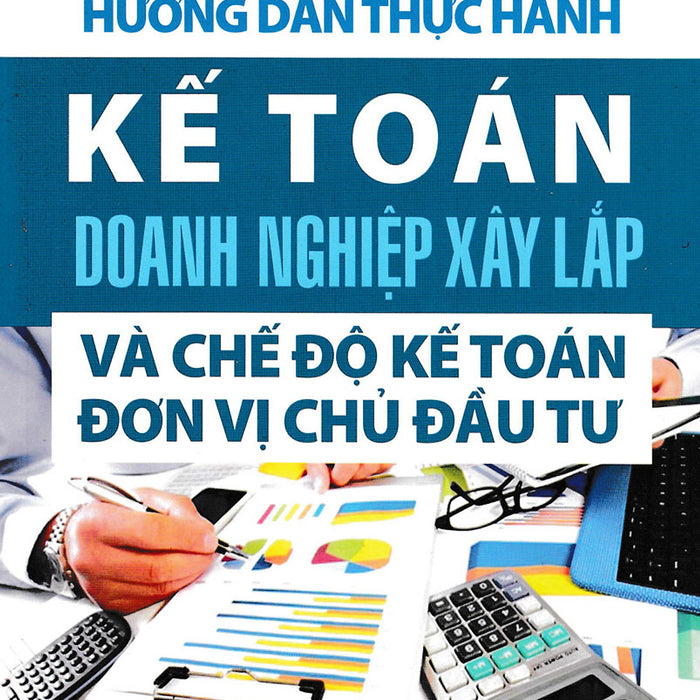 Hướng Dẫn Thực Hành Kế Toán Doanh Nghiệp Xây Lắp Và Chế Độ Kế Toán Đơn Vị Chủ Đầu Tư_Kt Hướng Dẫn Thực Hành Kế Toán Doanh Nghiệp Xây Lắp Và Chế Độ Kế Toán Đơn Vị Chủ Đầu Tư_Kt