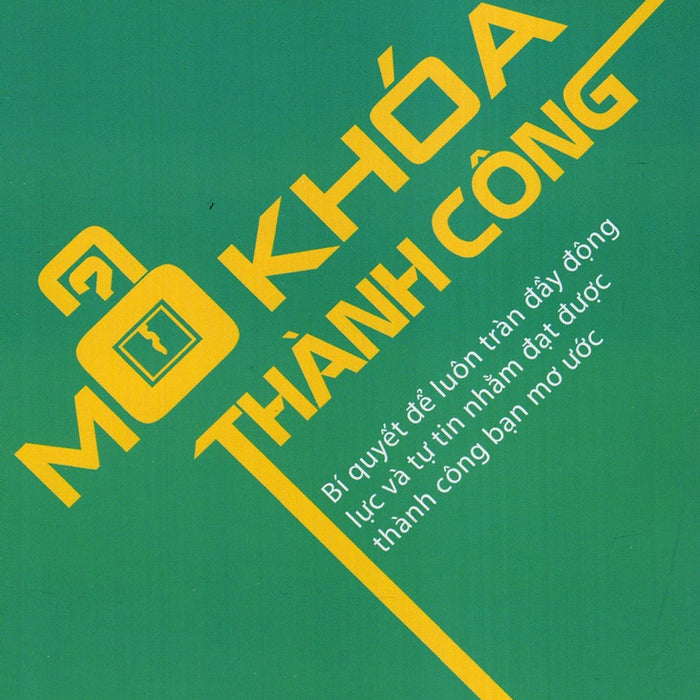 Mở Khóa Thành Công: Bí Quyết Để Luôn Tràn Đầy Động Lực Và Tự Tin Nhằm Đạt Được Thành Công Bạn Mơ Ước Mở Khóa Thành Công: Bí Quyết Để Luôn Tràn Đầy Động Lực Và Tự Tin Nhằm Đạt Được Thành Công Bạn Mơ Ước