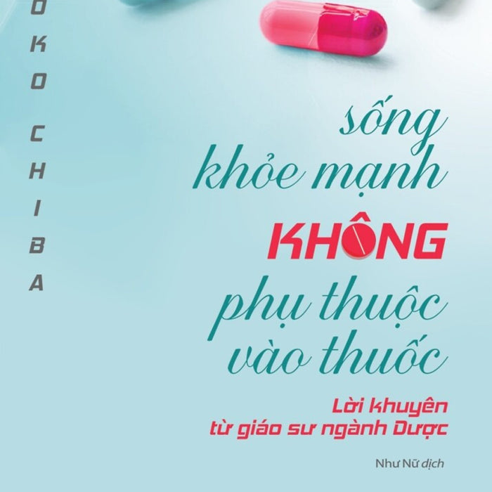 Sống Khỏe Mạnh Không Phụ Thuộc Vào Thuốc - Lời Khuyên Từ Giáo Sư Ngành Dược - Ryoko Chiba - Như Nữ Dịch - (Bìa Mềm) Sống Khỏe Mạnh Không Phụ Thuộc Vào Thuốc - Lời Khuyên Từ Giáo Sư Ngành Dược - Ryoko Chiba - Như Nữ Dịch - (Bìa Mềm)