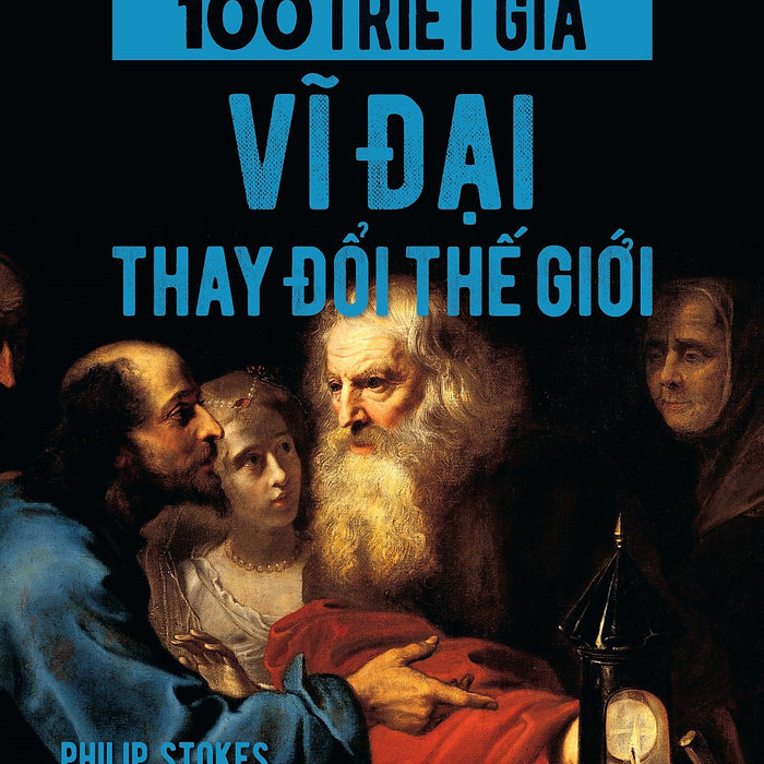 100 Triết Gia Vĩ Đại Thay Đổi Thế Giới - Philip Stokes - Hà An, Phương Nghi (Dịch) - (Bìa Mềm) 100 Triết Gia Vĩ Đại Thay Đổi Thế Giới - Philip Stokes - Hà An, Phương Nghi (Dịch) - (Bìa Mềm)