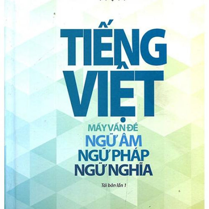 Tiếng Việt: Mấy Vấn Đề Ngữ Âm - Ngữ Pháp - Ngữ Nghĩa (Tái Bản) - Bc Tiếng Việt: Mấy Vấn Đề Ngữ Âm - Ngữ Pháp - Ngữ Nghĩa (Tái Bản) - Bc