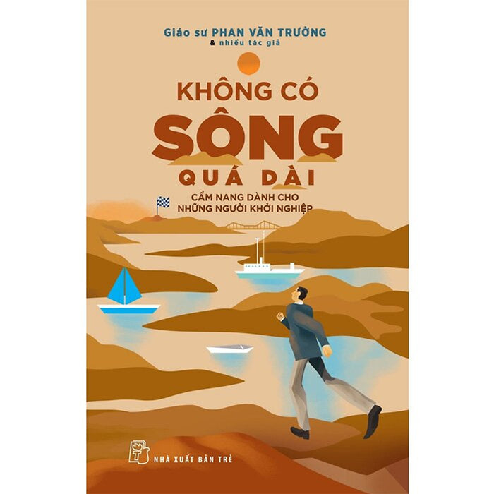 Không Có Sông Quá Dài - Cẩm Nang Dành Cho Những Người Khởi Nghiệp Không Có Sông Quá Dài - Cẩm Nang Dành Cho Những Người Khởi Nghiệp