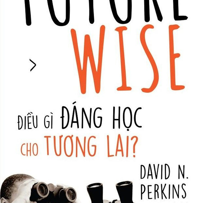 Future Wise: Điều Gì Đáng Học Cho Tương Lai?- David N.Perkins- Khải Nguyễn Dịch– Thái Hà – Nxb Lao Động Future Wise: Điều Gì Đáng Học Cho Tương Lai?- David N.Perkins- Khải Nguyễn Dịch– Thái Hà – Nxb Lao Động