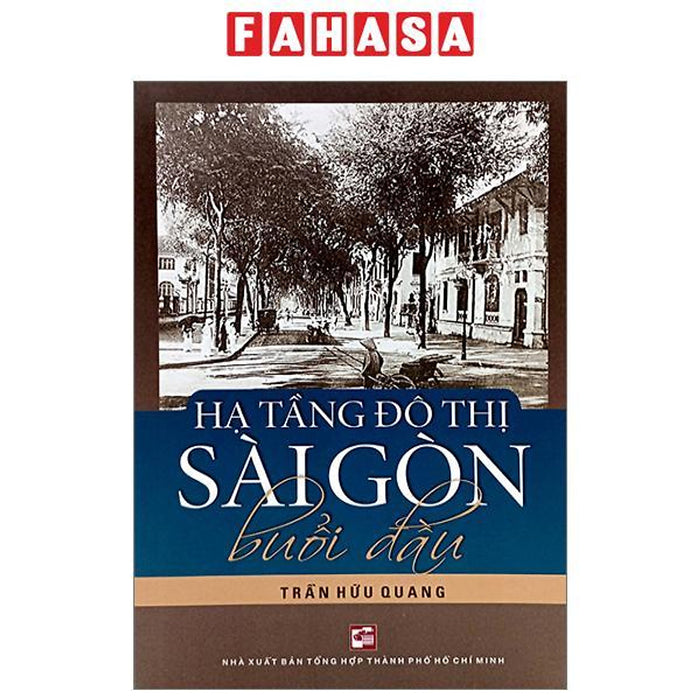 Hạ Tầng Đô Thị Sài Gòn Buổi Đầu (Tái Bản 2023) Hạ Tầng Đô Thị Sài Gòn Buổi Đầu (Tái Bản 2023)