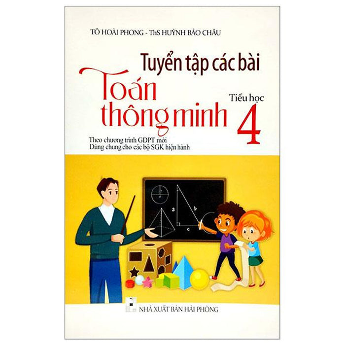 Tuyển Tập Các Bài Toán Thông Minh Tiểu Học Lớp 4 (Dùng Chung Cho Các Bộ Sgk Hiện Hành) Tuyển Tập Các Bài Toán Thông Minh Tiểu Học Lớp 4 (Dùng Chung Cho Các Bộ Sgk Hiện Hành)