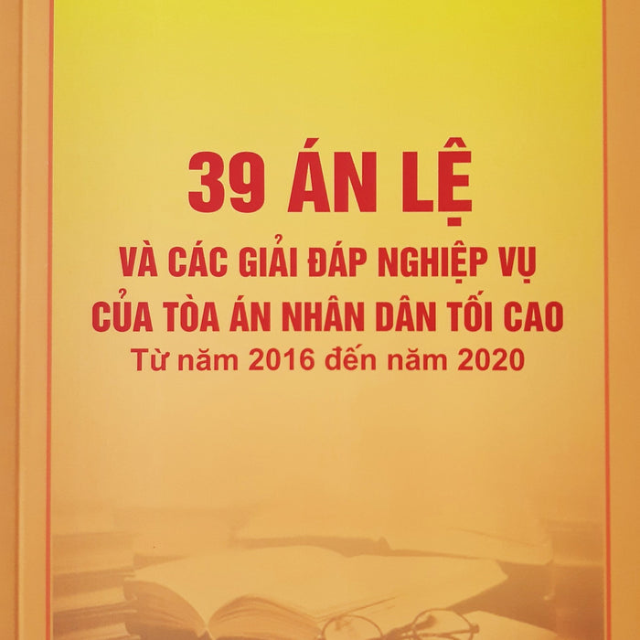 39 Án Lệ Và Các Giải Đáp Nghiệp Vụ Của Tòa Án Nhân Dân Tối Cao Từ Năm 2016 Đến Năm 2020 39 Án Lệ Và Các Giải Đáp Nghiệp Vụ Của Tòa Án Nhân Dân Tối Cao Từ Năm 2016 Đến Năm 2020