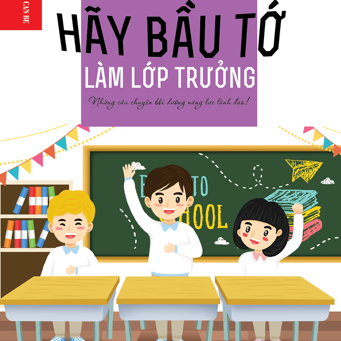 Kỹ Năng Sống Dành Cho Học Sinh - Hãy Bầu Tớ Làm Lớp Trưởng Kỹ Năng Sống Dành Cho Học Sinh - Hãy Bầu Tớ Làm Lớp Trưởng