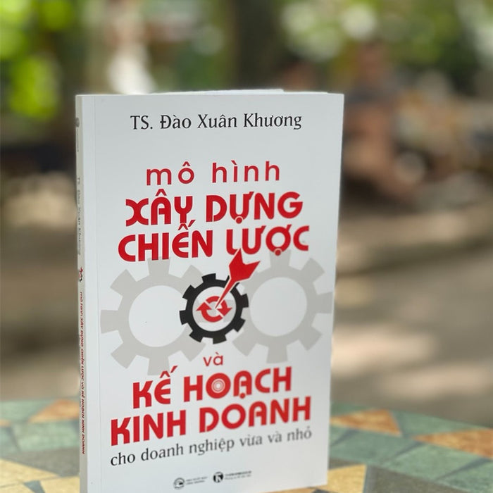 Mô Hình Xây Dựng Chiến Lược Và Kế Hoạch Kinh Doanh Dành Cho Doanh Nghiệp Vừa Và Nhỏ - Đào Xuân Khương - Thái Hà Books - Nxb Công Thương. Mô Hình Xây Dựng Chiến Lược Và Kế Hoạch Kinh Doanh Dành Cho Doanh Nghiệp Vừa Và Nhỏ - Đào Xuân Khương - Thái Hà Books - Nxb Công Thương.