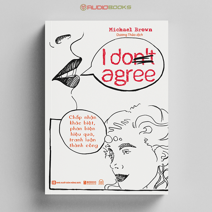 I Don'T Agree: Chấp Nhận Khác Biệt, Phản Biện Hiệu Quả, Tranh Luận Thành Công I Don'T Agree: Chấp Nhận Khác Biệt, Phản Biện Hiệu Quả, Tranh Luận Thành Công