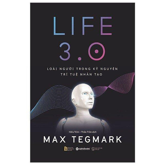 Life 3.0 - Loài Người Trong Kỷ Nguyên Trí Tuệ Nhân Tạo Life 3.0 - Loài Người Trong Kỷ Nguyên Trí Tuệ Nhân Tạo