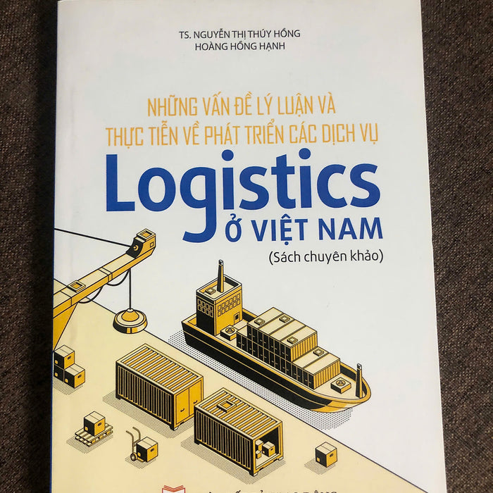 Những Vấn Đề Lý Luận Và Thực Tiễn Về Phát Triển Các Dịch Vụ Logistics Ở Việt Nam - Sách Chuyên Khảo