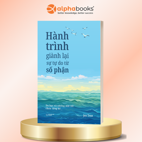 Hành Trình Giành Lại Sự Tự Do Từ Số Phận - Jax Tran - Alpha Books