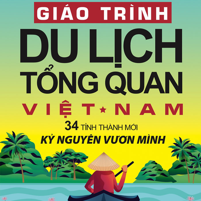 Giáo Trình Du Lịch Tổng Quan Việt Nam 34 Tỉnh Thành Mới Kỷ Nguyên Vươn Mình