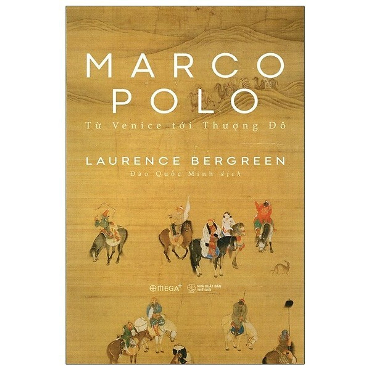 Marco Polo - Từ Venice Tới Thượng Đô - Laurence Bergreen - Đào Quốc Minh Dịch - Omega