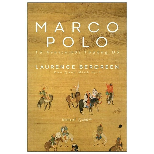 Marco Polo - Từ Venice Tới Thượng Đô - Laurence Bergreen - Đào Quốc Minh Dịch - Omega