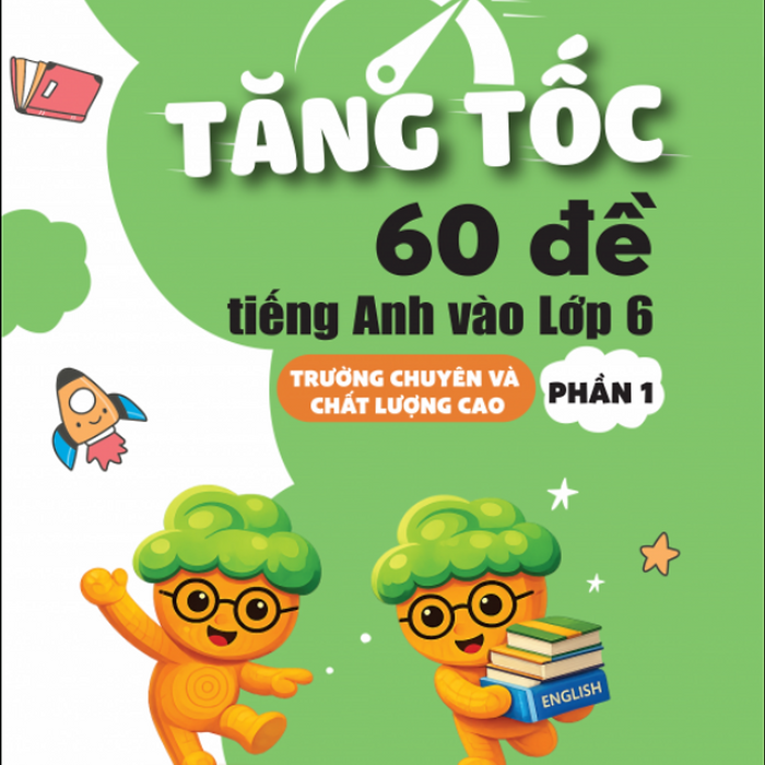 Sách - Tăng Tốc 60 Đề Tiếng Anh Vào Lớp 6 Trường Chuyên Và Chất Lượng Cao - Phần 1