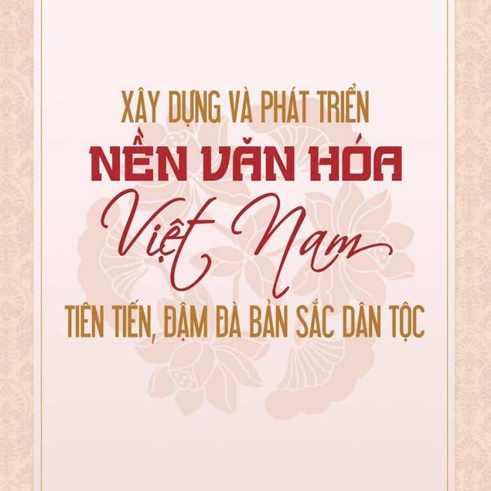 Xây Dựng Và Phát Triển Nền Văn Hóa Việt Nam Tiên Tiến, Đậm Đà Bản Sắc Dân Tộc