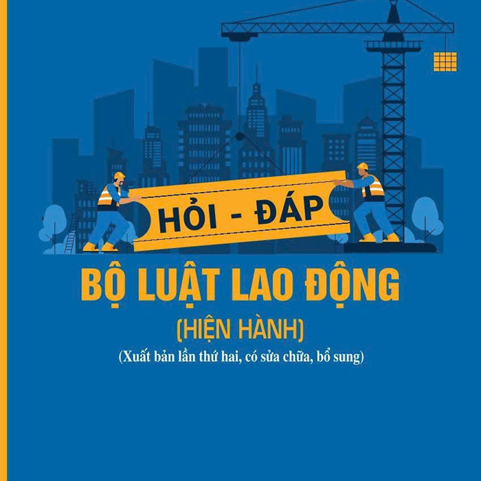 Hỏi - Đáp Bộ Luật Lao Động (Hiện Hành) (Xuất Bản Lần Thứ Hai, Có Sửa Chữa, Bổ Sung)