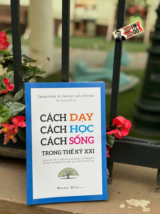 Cách Dạy - Cách Học - Cách Sống Trong Thế Kỷ Xxi - Ikeda Daisaku, Jim Garrison Và Larry Hickman - Trần Quang Tuệ Dịch - Bestbooks