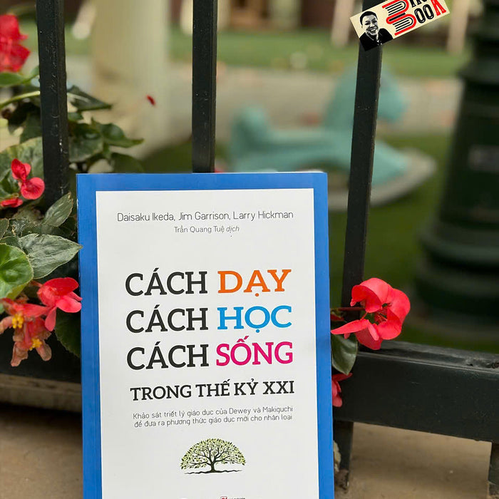 Cách Dạy - Cách Học - Cách Sống Trong Thế Kỷ Xxi - Ikeda Daisaku, Jim Garrison Và Larry Hickman - Trần Quang Tuệ Dịch - Bestbooks