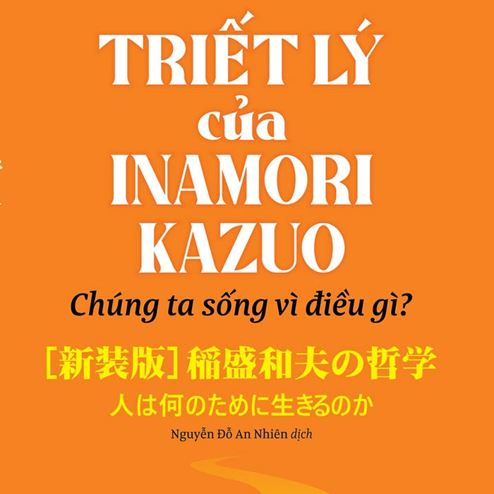 Triết Lý Của Inamori Kazuo - Chúng Ta Sống Vì Điều Gì? - Inamori Kazuo; Nguyễn Đỗ An Nhiên Dịch