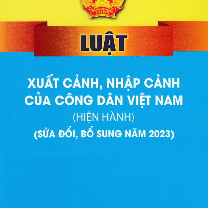 Luật Xuất Cảnh, Nhập Cảnh Của Công Dân Việt Nam (Hiện Hành) (Sửa Đổi, Bổ Sung Năm 2023) - St