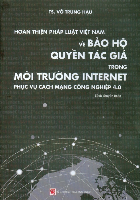Hoàn Thiện Pháp Luật Việt Nam Về Bảo Hộ Quyền Tác Giả Trong Môi Trường Internet Phục Vụ Cách Mạng Công Nghiệp 4.0 (Sách Chuyên Khảo) - Ts. Võ Trung Hậu