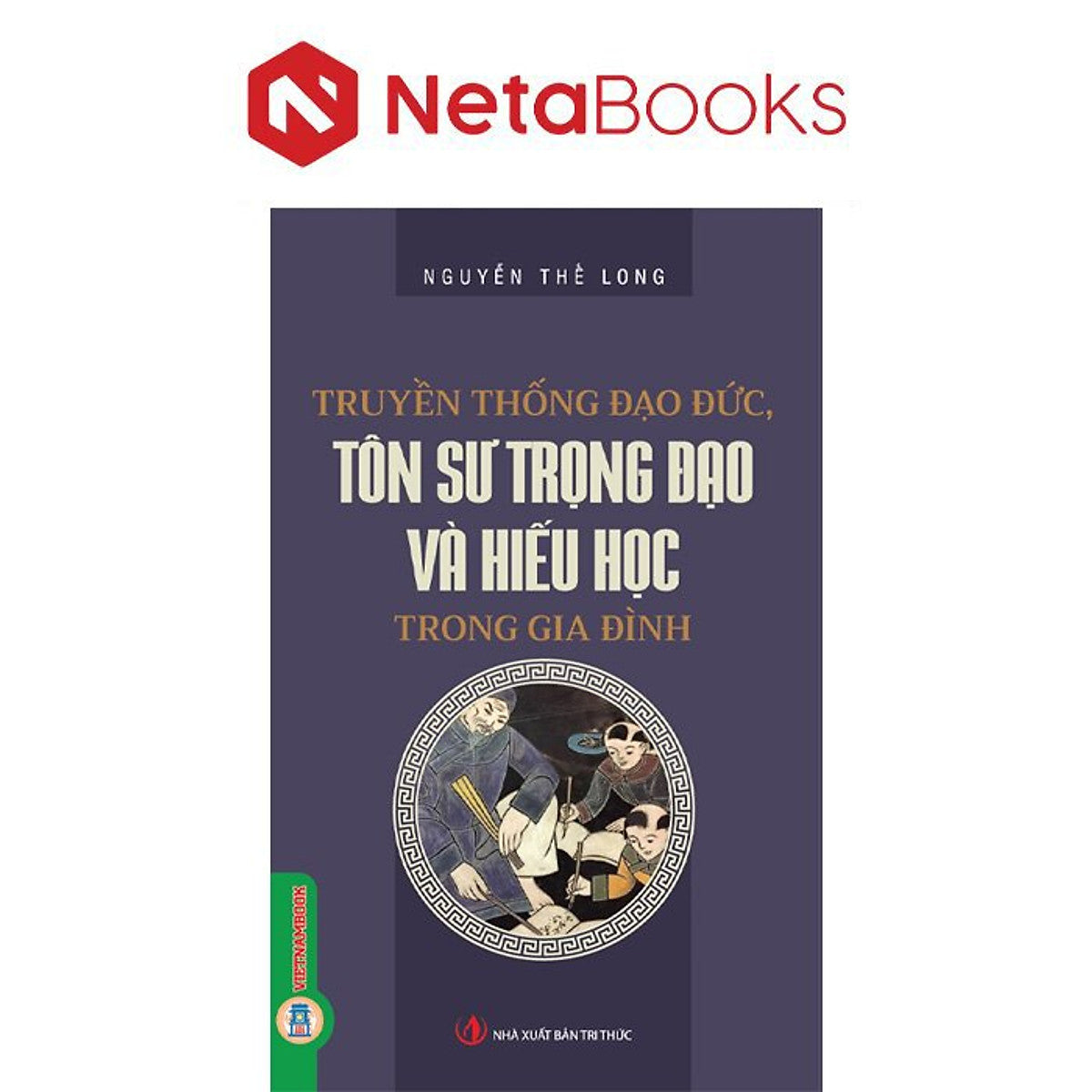 Truyền Thống Đạo Đức, Tôn Sư Trọng Đạo Và Hiếu Học Trong Gia Đình - Nguyễn Thế Long