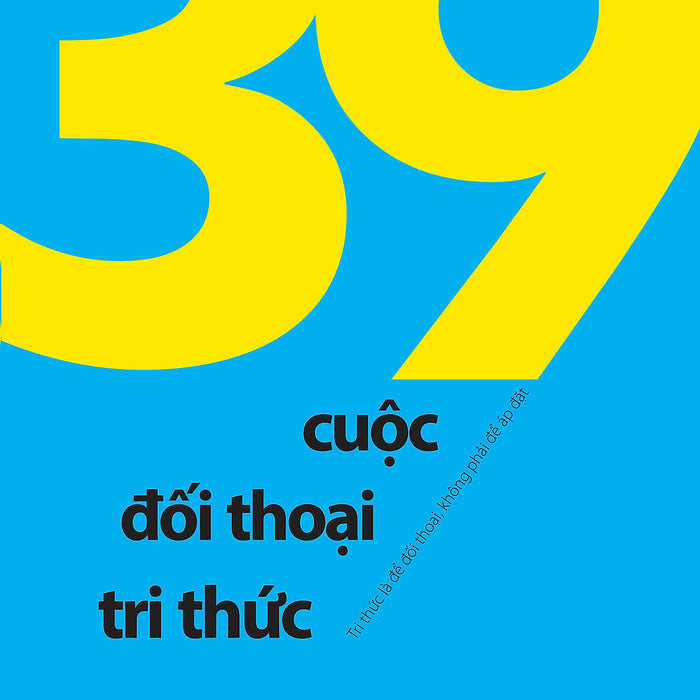 Sách Mới - 39 Cuộc Đối Thoại Tri Thức - Tri Thức Là Để Đối Thoại, Không Phải Để Áp Đặt