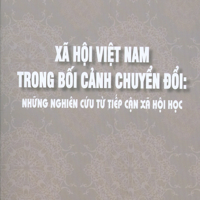 Xã Hội Việt Nam Trong Bối Cảnh Chuyển Đổi - Những Nghiên Cứu Từ Tiếp Cận Xã Hội Khoa Học - Đồng Chủ Biên: Nguyễn Đức Vinh, Đặng Nguyên Anh