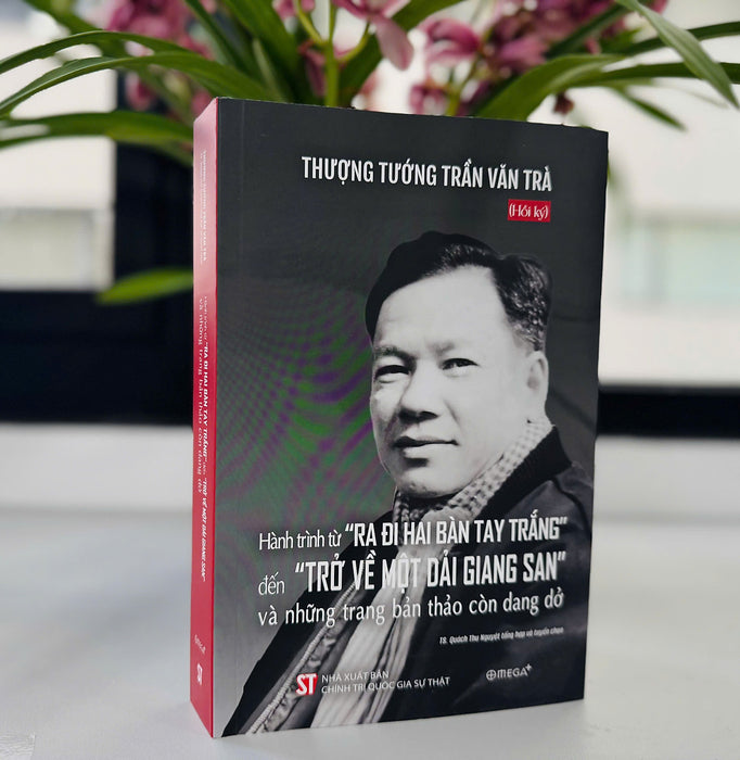 (Hồi Ký) Thượng Tướng Trần Văn Trà - Hành Trình Từ Ra Đi Hai Bàn Tay Trắng Đến Trở Về Một Dải Giang San Và Những Trang Bản Thảo Còn Dang Dở - Ts. Quách Thu Nguyệt Tổng Hợp Và Tuyển Chọn - Omega Plus - Nxb Chính Trị Quốc Gia Sự Thật