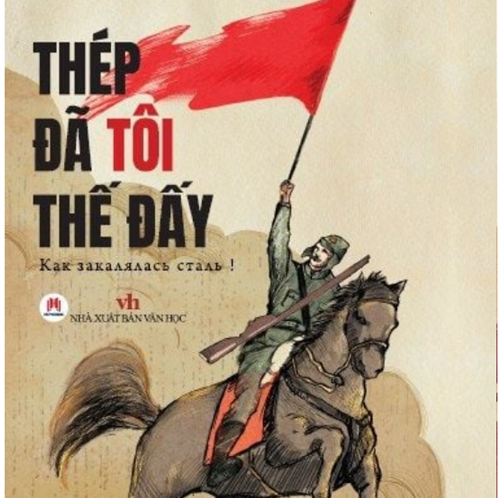 Thép Đã Tôi Thế Đấy - Nikolai Alekseyevich Ostrovsky - Thép Mới, Huy Vân Dịch - Huy Hoàng
